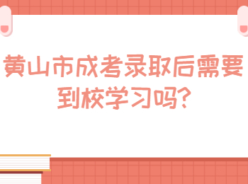 黃山市成考錄取后需要到校學(xué)習(xí)嗎
