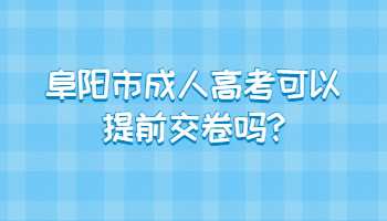 阜陽市成人高考可以提前交卷嗎