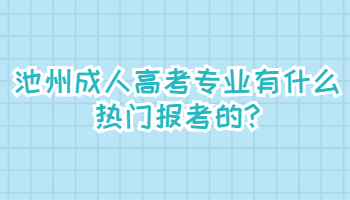 池州成人高考專業有什么熱門報考的