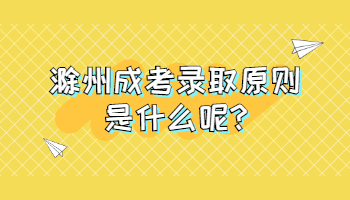 滁州成考錄取原則是什么呢