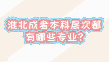 淮北成考本科層次都有哪些專業