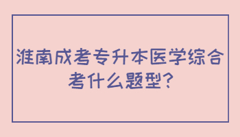 淮南成考專升本醫學綜合考什么題型
