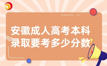 安徽成人高考本科錄取要考多少分數